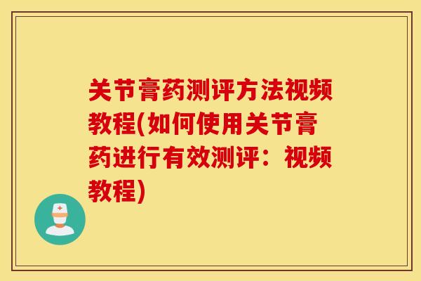 关节膏药测评方法视频教程(如何使用关节膏药进行有效测评：视频教程)