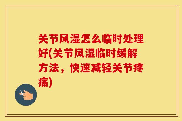 关节怎么临时处理好(关节临时缓解方法,快速减轻关节) 关节怎么临时处理好(关节临时缓解方法,快速减轻关节)
