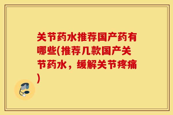 关节药水推荐国产药有哪些(推荐几款国产关节药水，缓解关节)