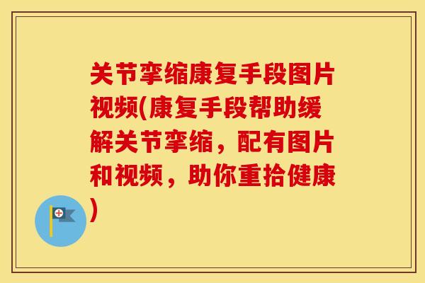 关节挛缩康复手段图片视频(康复手段帮助缓解关节挛缩,配有图片和视频,助你重拾健康) 关节挛缩康复手段图片视频(康复手段帮助缓解关节挛缩,配有图片和视频,助你重拾健康)