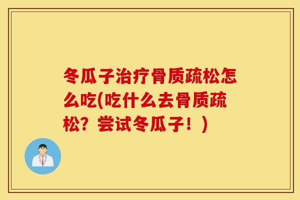 冬瓜子怎么吃(吃什么去?尝试冬瓜子!) 冬瓜子怎么吃(吃什么去?尝试冬瓜子!)