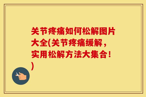 关节如何松解图片大全(关节缓解,实用松解方法大集合!) 关节如何松解图片大全(关节缓解,实用松解方法大集合!)