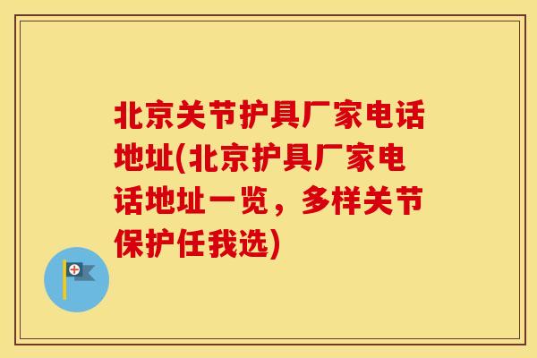 北京关节护具厂家电话地址(北京护具厂家电话地址一览,多样关节保护任我选) 北京关节护具厂家电话地址(北京护具厂家电话地址一览,多样关节保护任我选)