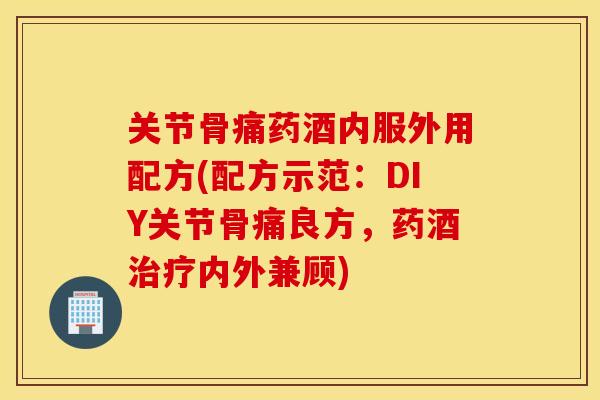 关节骨痛药酒内服外用配方(配方示范：DIY关节骨痛良方，药酒内外兼顾)
