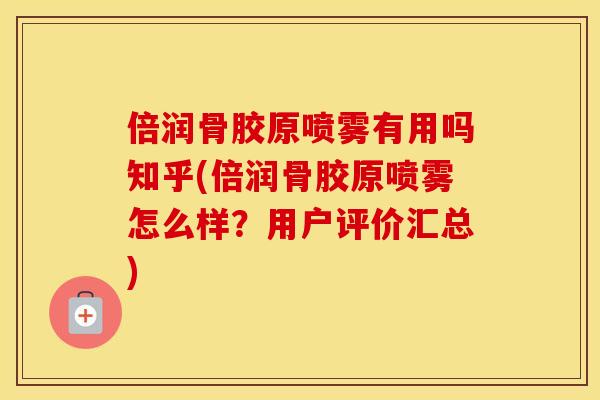 倍润骨胶原喷雾有用吗知乎(倍润骨胶原喷雾怎么样?用户评价汇总) 倍润骨胶原喷雾有用吗知乎(倍润骨胶原喷雾怎么样?用户评价汇总)