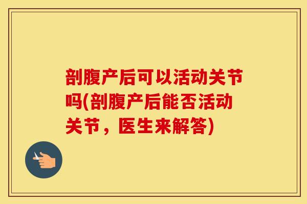 剖腹产后可以活动关节吗(剖腹产后能否活动关节,医生来解答) 剖腹产后可以活动关节吗(剖腹产后能否活动关节,医生来解答)