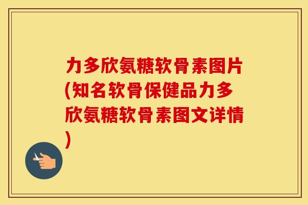 力多欣氨糖软骨素图片(知名软骨保健品力多欣氨糖软骨素图文详情) 力多欣氨糖软骨素图片(知名软骨保健品力多欣氨糖软骨素图文详情)