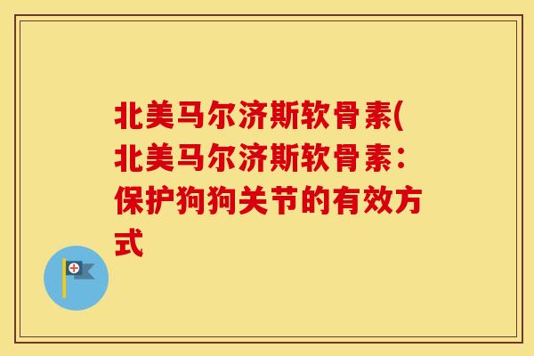 北美马尔济斯软骨素(北美马尔济斯软骨素：保护狗狗关节的有效方式