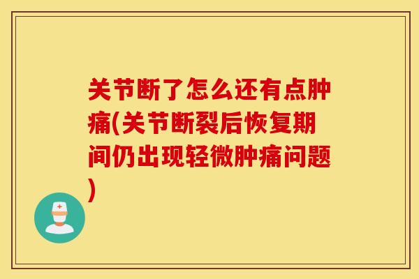 关节断了怎么还有点肿痛(关节断裂后恢复期间仍出现轻微肿痛问题) 关节断了怎么还有点肿痛(关节断裂后恢复期间仍出现轻微肿痛问题)