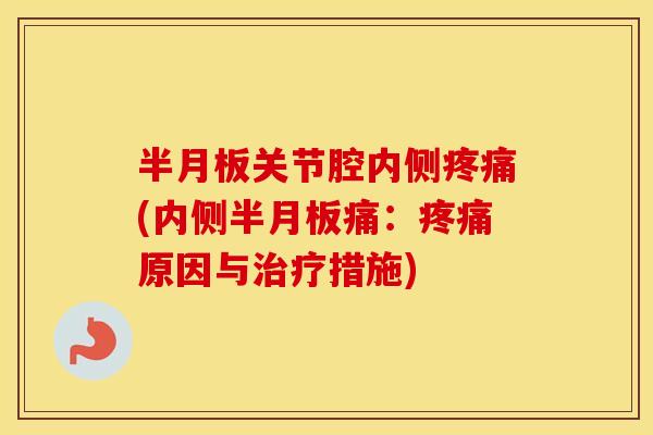 关节腔内侧(内侧痛:原因与措施) 关节腔内侧(内侧痛:原因与措施)