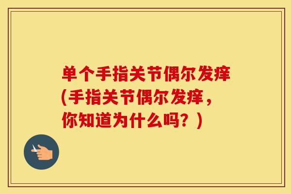 单个手指关节偶尔发痒(手指关节偶尔发痒，你知道为什么吗？)
