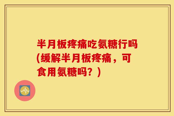 吃氨糖行吗(缓解,可食用氨糖吗?) 吃氨糖行吗(缓解,可食用氨糖吗?)