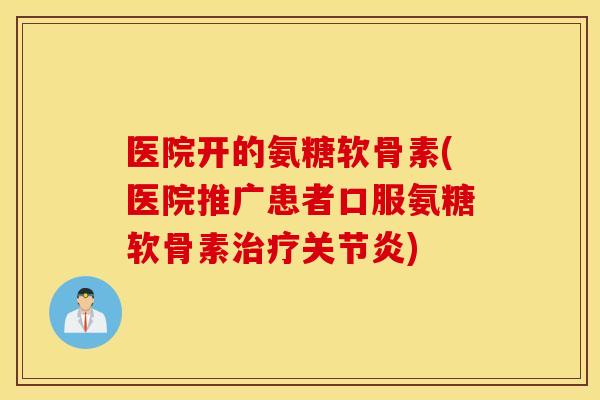 医院开的氨糖软骨素(医院推广患者口服氨糖软骨素) 医院开的氨糖软骨素(医院推广患者口服氨糖软骨素)