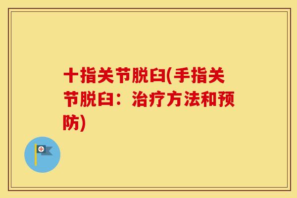 十指关节脱臼(手指关节脱臼:方法和) 十指关节脱臼(手指关节脱臼:方法和)
