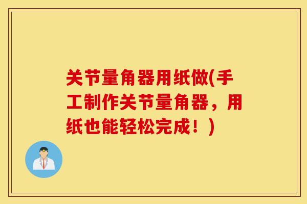 关节量角器用纸做(手工制作关节量角器,用纸也能轻松完成!) 关节量角器用纸做(手工制作关节量角器,用纸也能轻松完成!)