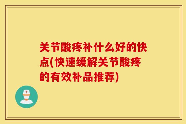 关节酸疼补什么好的快点(快速缓解关节酸疼的有效补品推荐) 关节酸疼补什么好的快点(快速缓解关节酸疼的有效补品推荐)