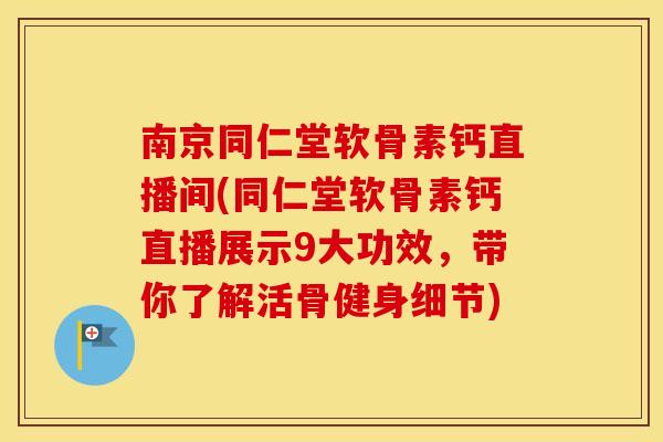 南京同仁堂软骨素钙直播间(同仁堂软骨素钙直播展示9大功效,带你了解活骨健身细节) 南京同仁堂软骨素钙直播间(同仁堂软骨素钙直播展示9大功效,带你了解活骨健身细节)