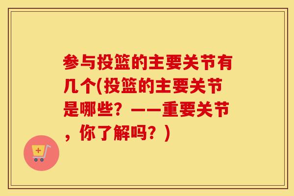 参与投篮的主要关节有几个(投篮的主要关节是哪些?——重要关节,你了解吗?) 参与投篮的主要关节有几个(投篮的主要关节是哪些?——重要关节,你了解吗?)