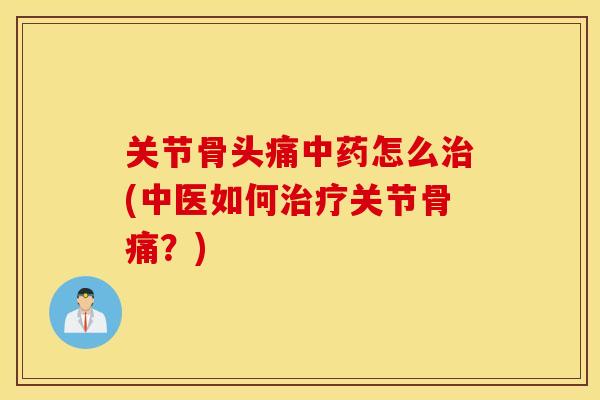 关节骨头痛怎么(中医如何关节骨痛？)