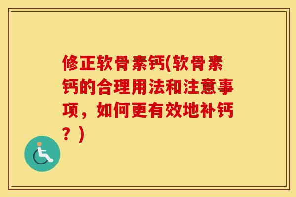 修正软骨素钙(软骨素钙的合理用法和注意事项,如何更有效地补钙?) 修正软骨素钙(软骨素钙的合理用法和注意事项,如何更有效地补钙?)