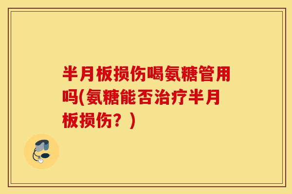 损伤喝氨糖管用吗(氨糖能否损伤？)
