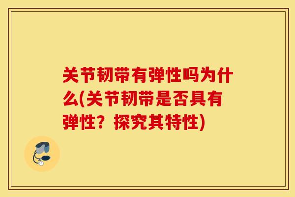 关节韧带有弹性吗为什么(关节韧带是否具有弹性？探究其特性)