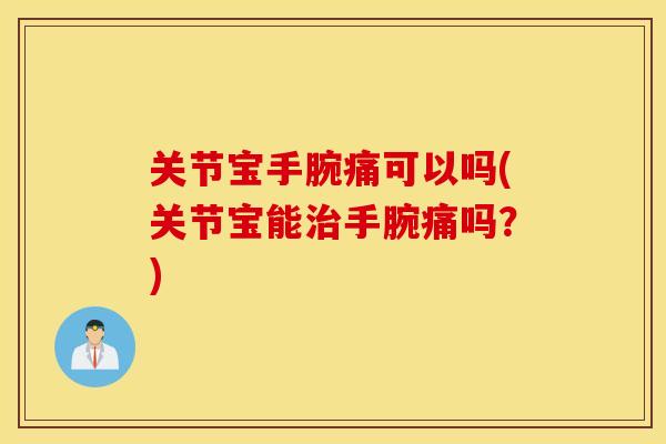 关节宝手腕痛可以吗(关节宝能手腕痛吗？)