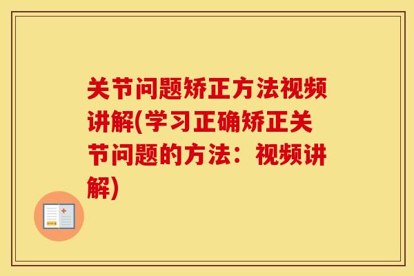 关节问题矫正方法视频讲解(学习正确矫正关节问题的方法:视频讲解) 关节问题矫正方法视频讲解(学习正确矫正关节问题的方法:视频讲解)