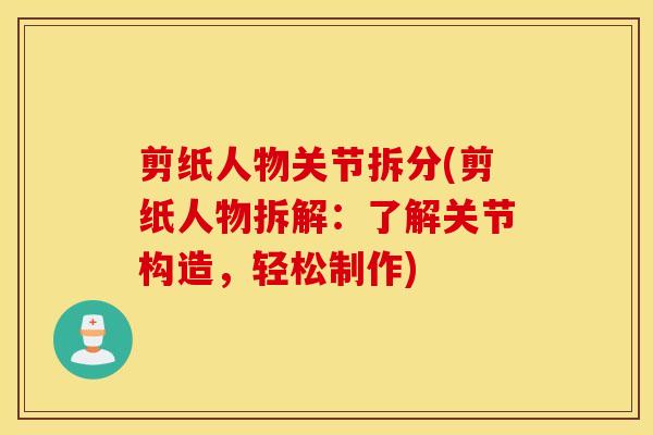 剪纸人物关节拆分(剪纸人物拆解:了解关节构造,轻松制作) 剪纸人物关节拆分(剪纸人物拆解:了解关节构造,轻松制作)