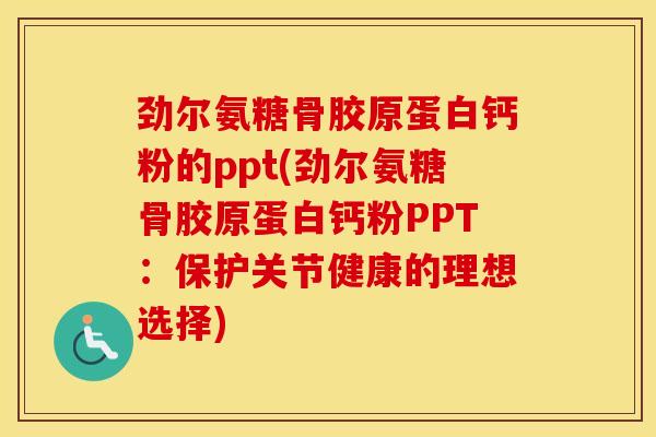 劲尔氨糖骨胶原蛋白钙粉的ppt(劲尔氨糖骨胶原蛋白钙粉PPT:保护关节健康的理想选择) 劲尔氨糖骨胶原蛋白钙粉的ppt(劲尔氨糖骨胶原蛋白钙粉PPT:保护关节健康的理想选择)