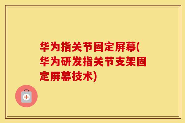 华为指关节固定屏幕(华为研发指关节支架固定屏幕技术) 华为指关节固定屏幕(华为研发指关节支架固定屏幕技术)