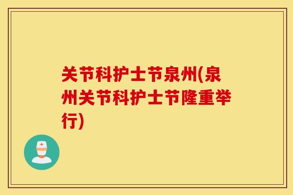 关节科护士节泉州(泉州关节科护士节隆重举行) 关节科护士节泉州(泉州关节科护士节隆重举行)