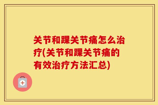 关节和踝关节痛怎么(关节和踝关节痛的有效方法汇总) 关节和踝关节痛怎么(关节和踝关节痛的有效方法汇总)