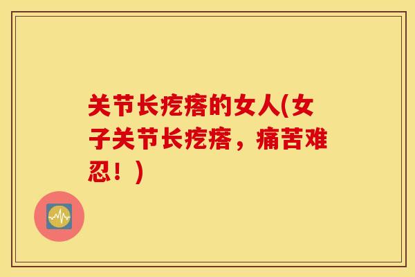 关节长疙瘩的女人(女子关节长疙瘩,痛苦难忍!) 关节长疙瘩的女人(女子关节长疙瘩,痛苦难忍!)