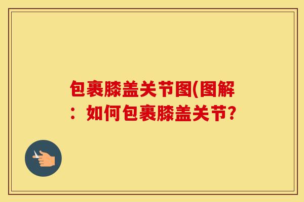 包裹膝盖关节图(图解:如何包裹膝盖关节? 包裹膝盖关节图(图解:如何包裹膝盖关节?