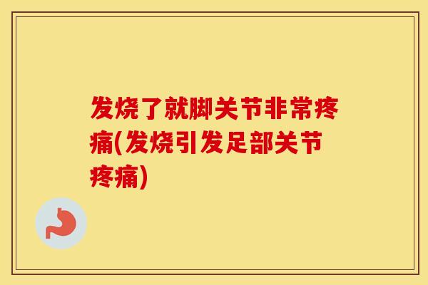 发烧了就脚关节非常(发烧引发足部关节)