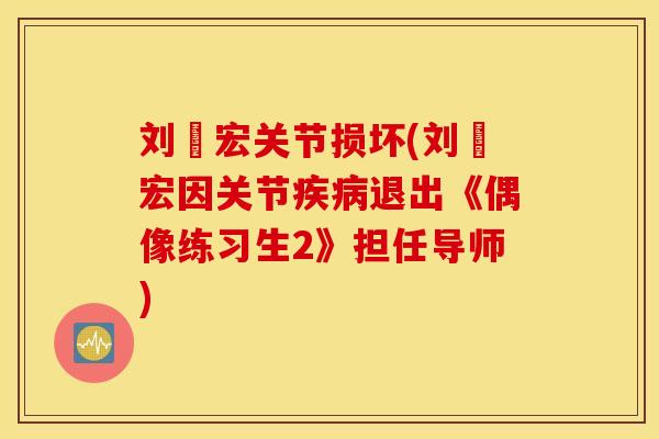 刘畊宏关节损坏(刘畊宏因关节退出《偶像练习生2》担任导师) 刘畊宏关节损坏(刘畊宏因关节退出《偶像练习生2》担任导师)