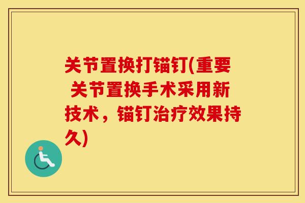 关节置换打锚钉(重要 关节置换手术采用新技术,锚钉效果持久) 关节置换打锚钉(重要 关节置换手术采用新技术,锚钉效果持久)
