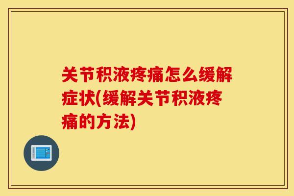 关节积液怎么缓解症状(缓解关节积液的方法)