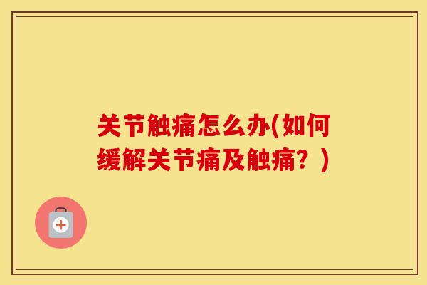 关节触痛怎么办(如何缓解关节痛及触痛？)