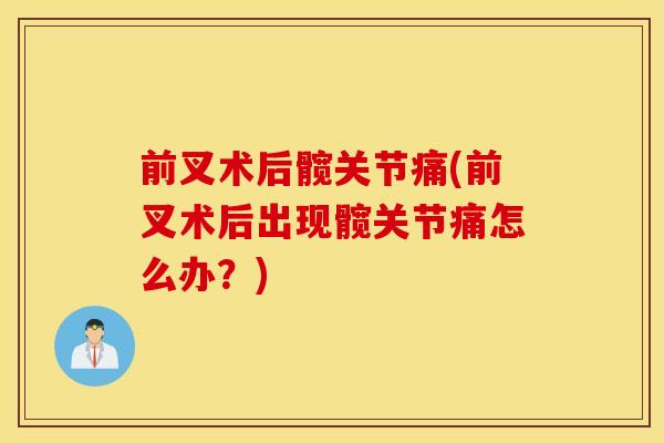 前叉术后髋关节痛(前叉术后出现髋关节痛怎么办?) 前叉术后髋关节痛(前叉术后出现髋关节痛怎么办?)