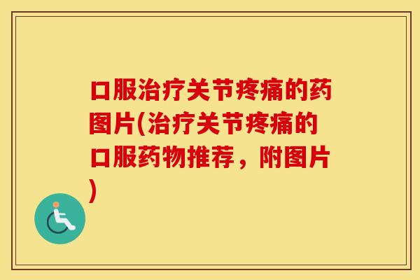 口服关节的药图片(关节的口服推荐,附图片) 口服关节的药图片(关节的口服推荐,附图片)