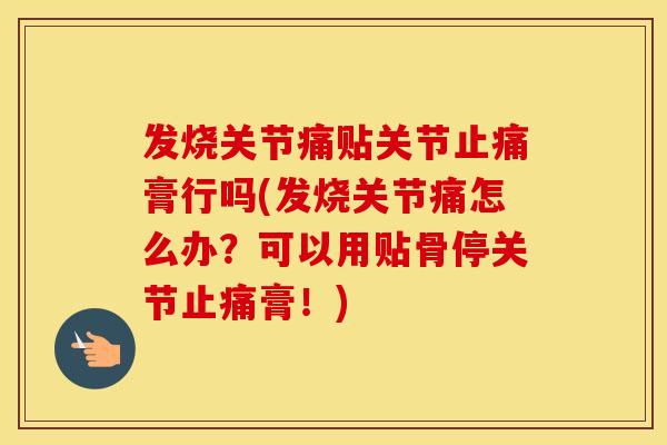 发烧关节痛贴关节膏行吗(发烧关节痛怎么办？可以用贴骨停关节膏！)