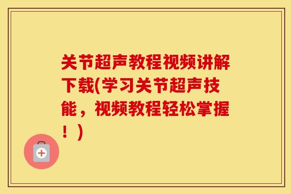 关节超声教程视频讲解下载(学习关节超声技能,视频教程轻松掌握!) 关节超声教程视频讲解下载(学习关节超声技能,视频教程轻松掌握!)