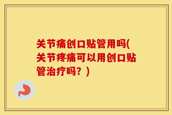 关节痛创口贴管用吗(关节可以用创口贴管吗?) 关节痛创口贴管用吗(关节可以用创口贴管吗?)