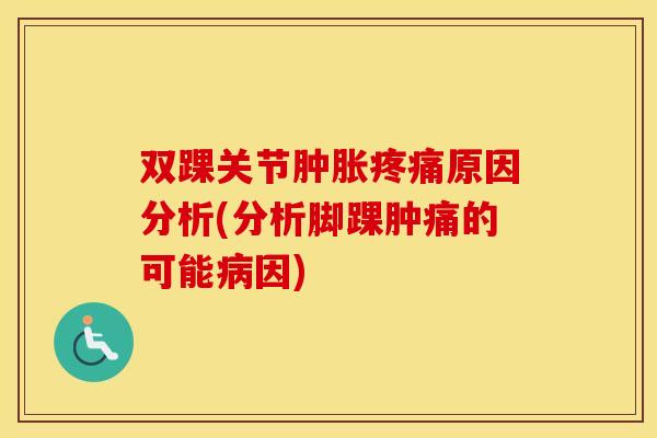 双踝关节原因分析(分析脚踝肿痛的可能因) 双踝关节原因分析(分析脚踝肿痛的可能因)