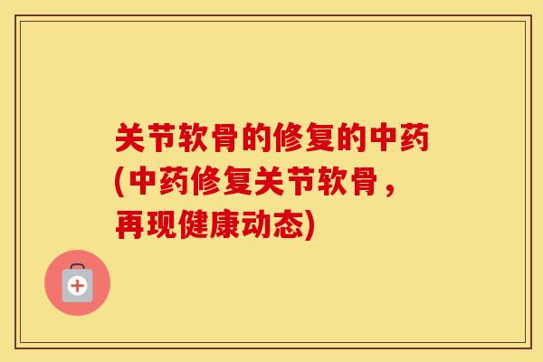 关节软骨的修复的(修复关节软骨,再现健康动态) 关节软骨的修复的(修复关节软骨,再现健康动态)