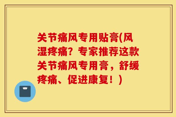 关节专用贴膏(？专家推荐这款关节专用膏，舒缓、促进康复！)
