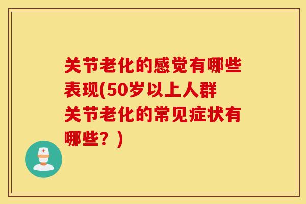 关节老化的感觉有哪些表现(50岁以上人群关节老化的常见症状有哪些?) 关节老化的感觉有哪些表现(50岁以上人群关节老化的常见症状有哪些?)