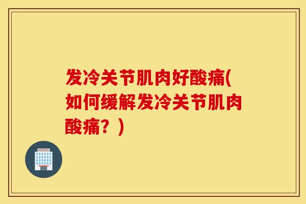 发冷关节肌肉好酸痛(如何缓解发冷关节肌肉酸痛？)